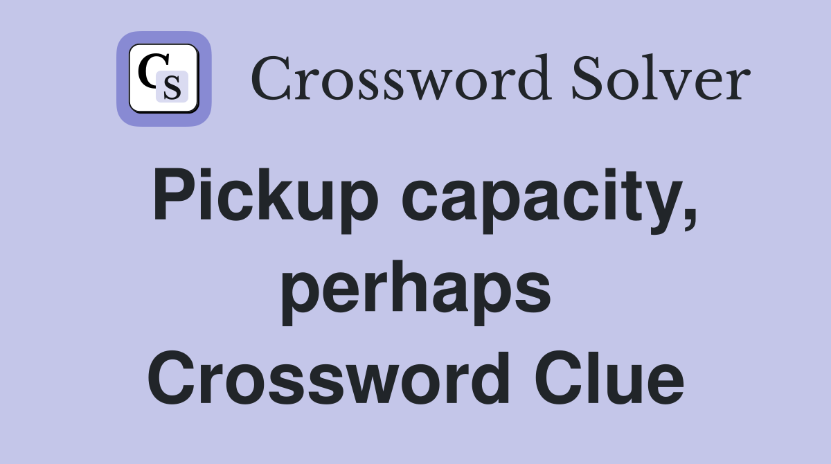 Pickup capacity, perhaps Crossword Clue