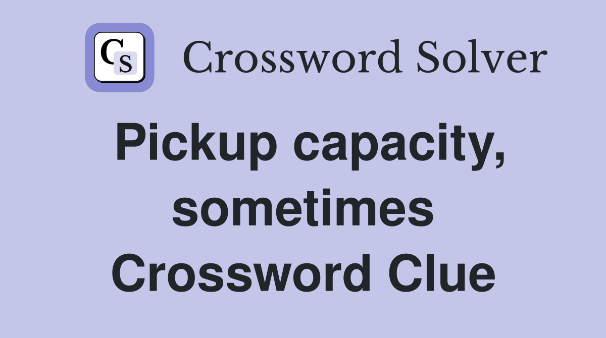 Pickup capacity, sometimes Crossword Clue
