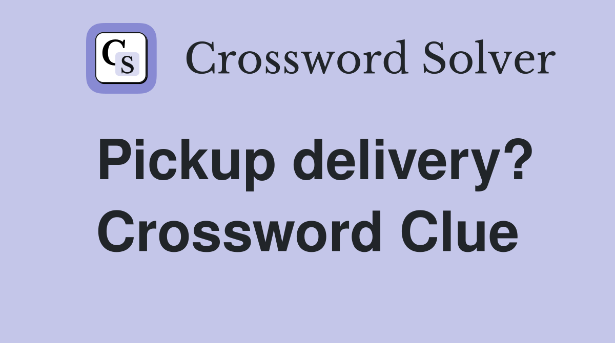 Pickup delivery? Crossword Clue