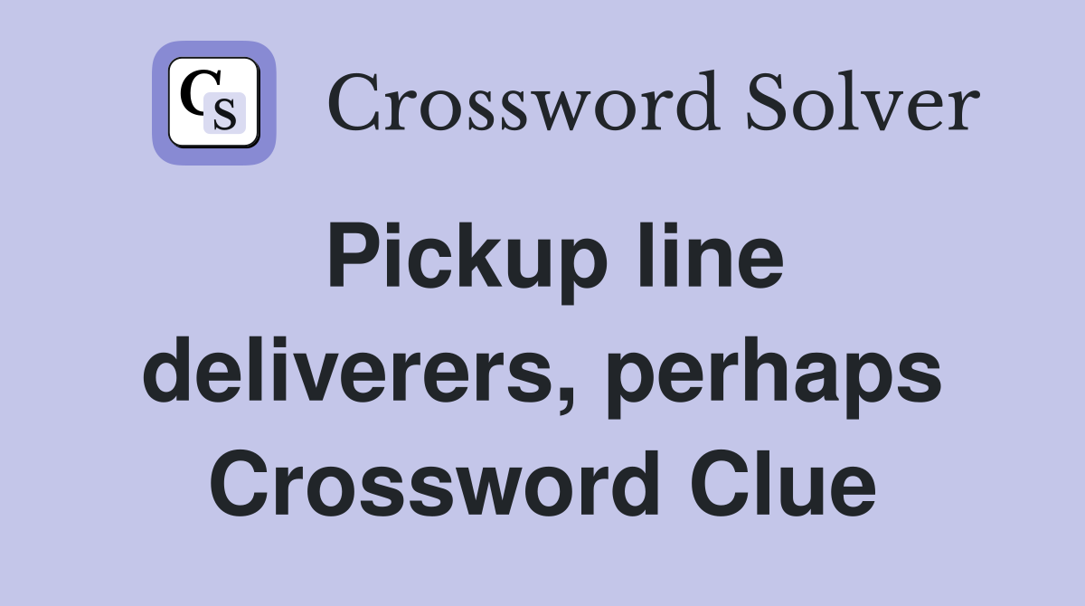 Pickup line deliverers, perhaps Crossword Clue