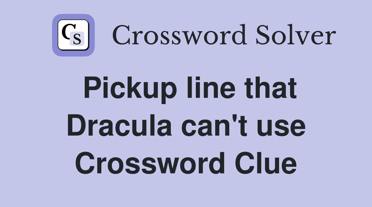 Pickup line that Dracula can't use Crossword Clue