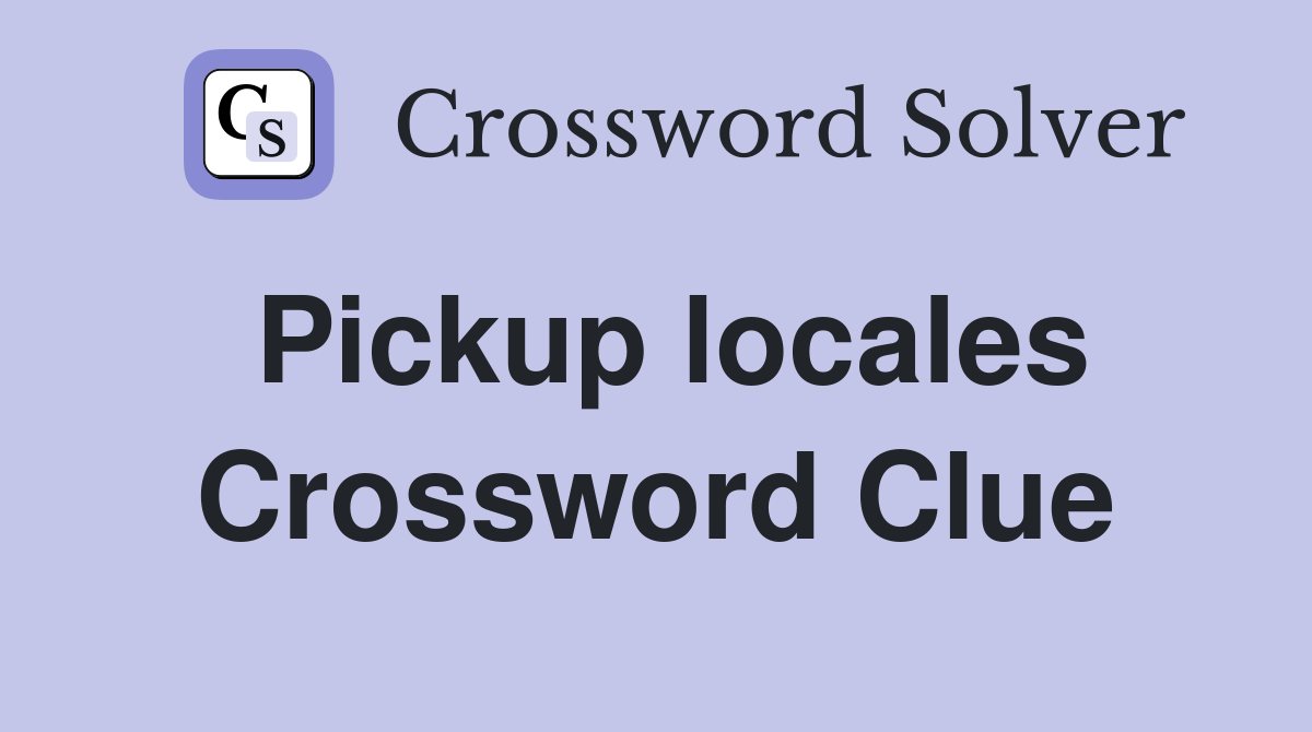 Pickup locales Crossword Clue