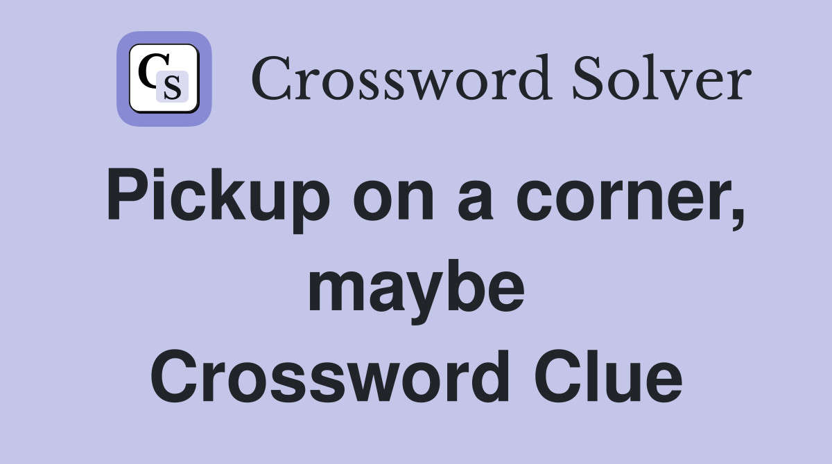 Pickup on a corner, maybe Crossword Clue