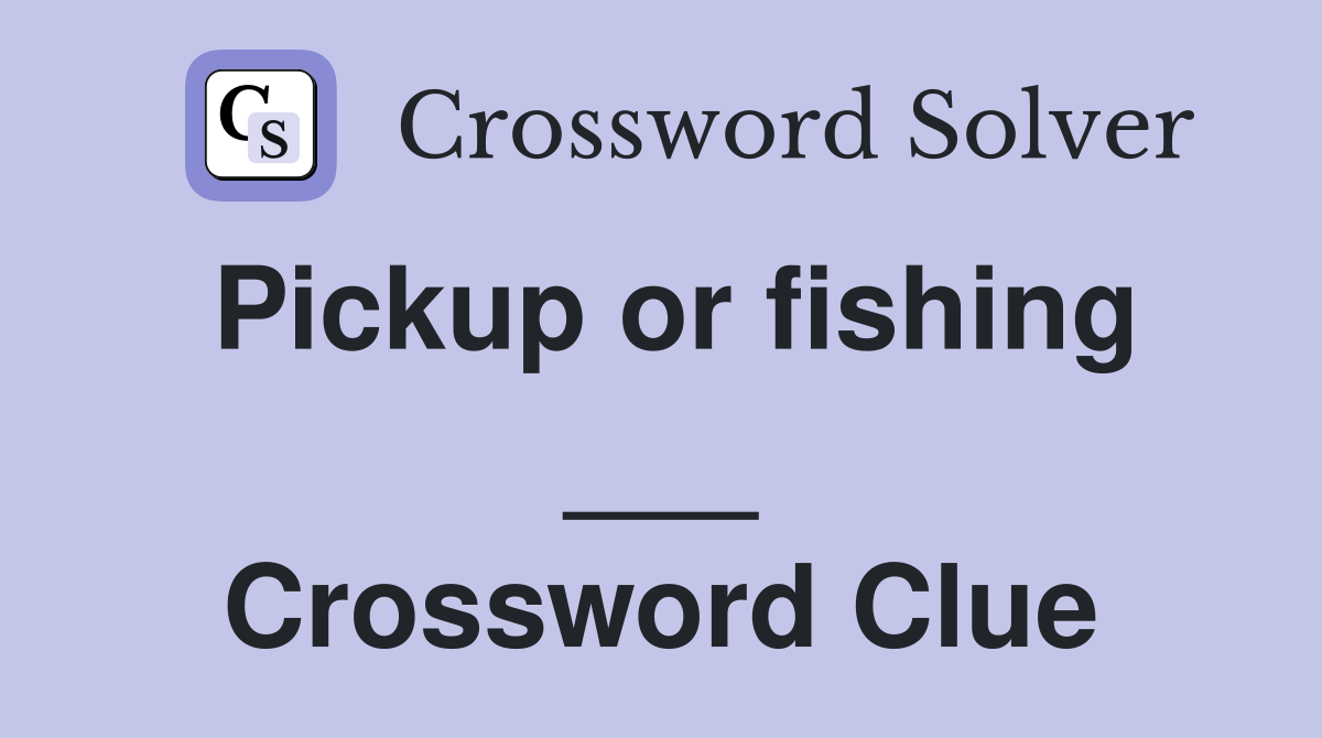 Pickup or fishing ___ Crossword Clue