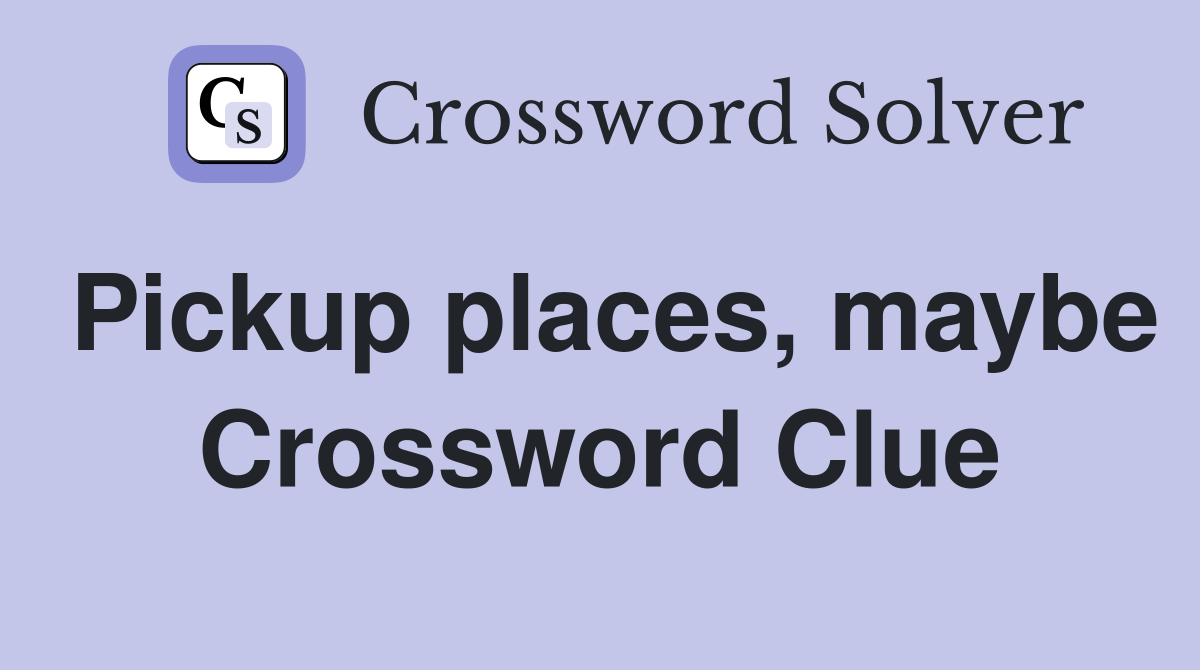 Pickup places, maybe Crossword Clue
