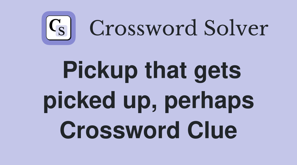 Pickup that gets picked up, perhaps Crossword Clue