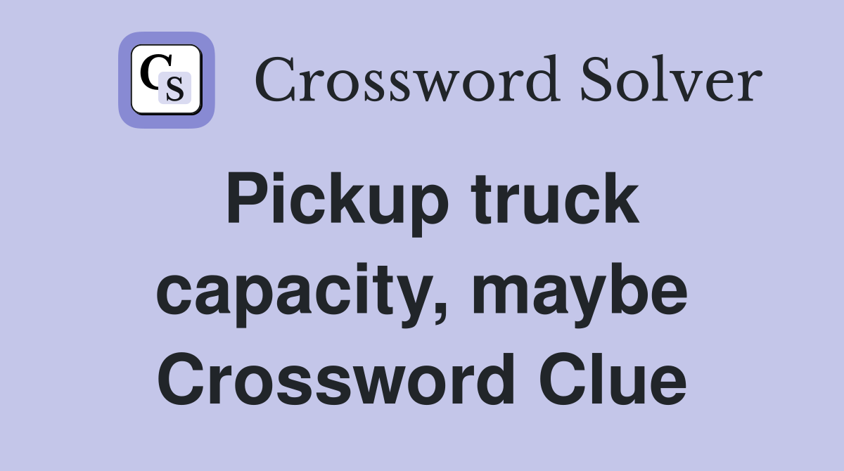 Pickup truck capacity, maybe Crossword Clue