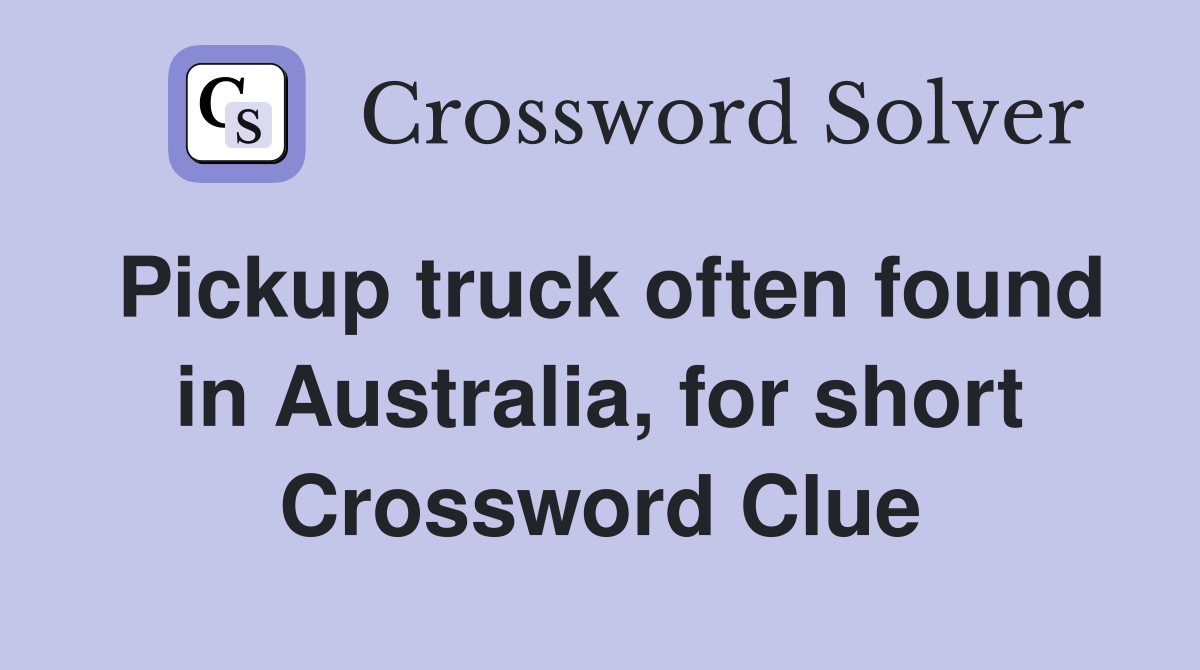 Pickup truck often found in Australia, for short Crossword Clue