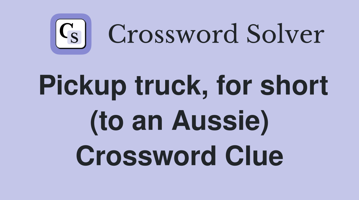 Pickup truck, for short (to an Aussie) Crossword Clue