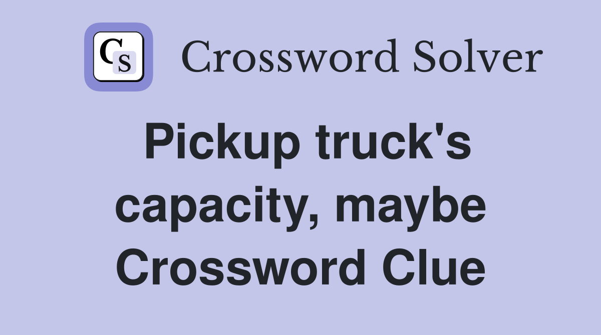 Pickup truck's capacity, maybe Crossword Clue