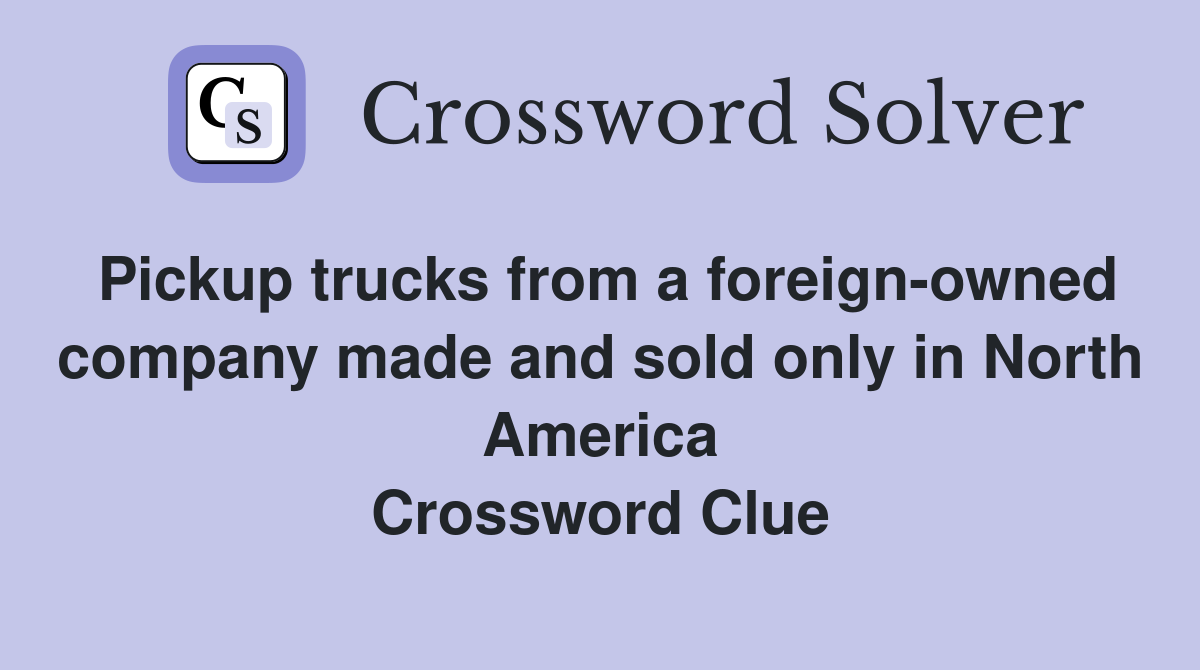 Pickup trucks from a foreign-owned company made and sold only in North America Crossword Clue