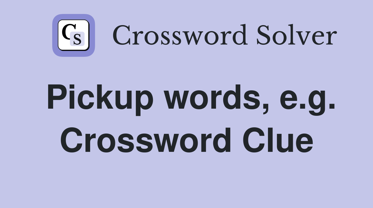 Pickup words, e.g. Crossword Clue