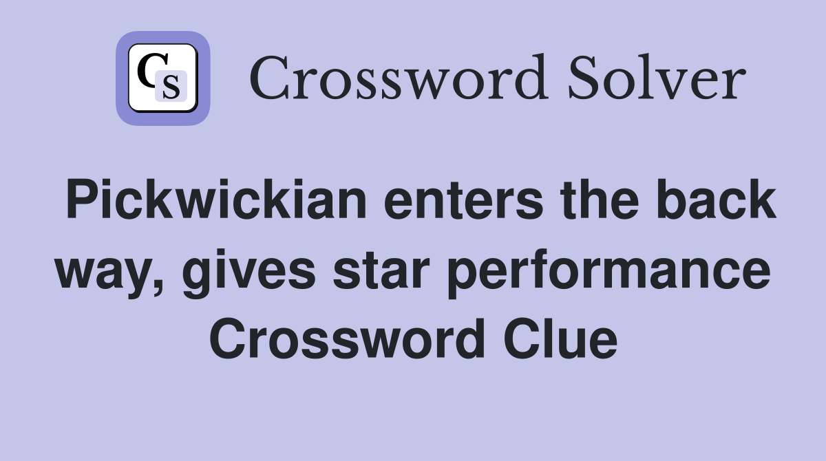 Pickwickian enters the back way, gives star performance Crossword Clue