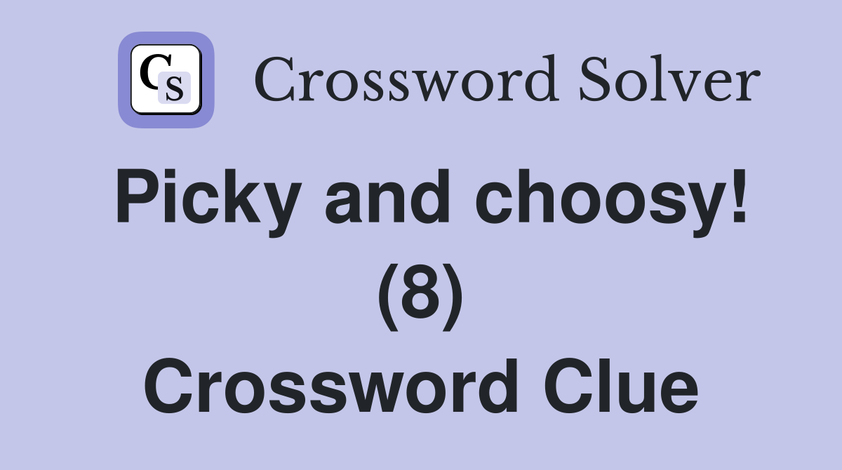 Picky and choosy! (8) Crossword Clue
