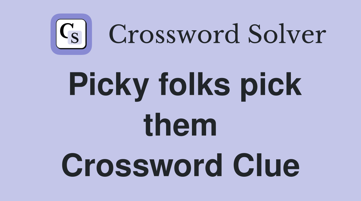 Picky folks pick them Crossword Clue