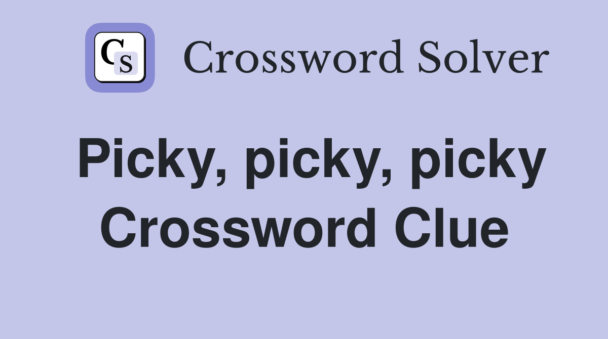 Picky, picky, picky Crossword Clue