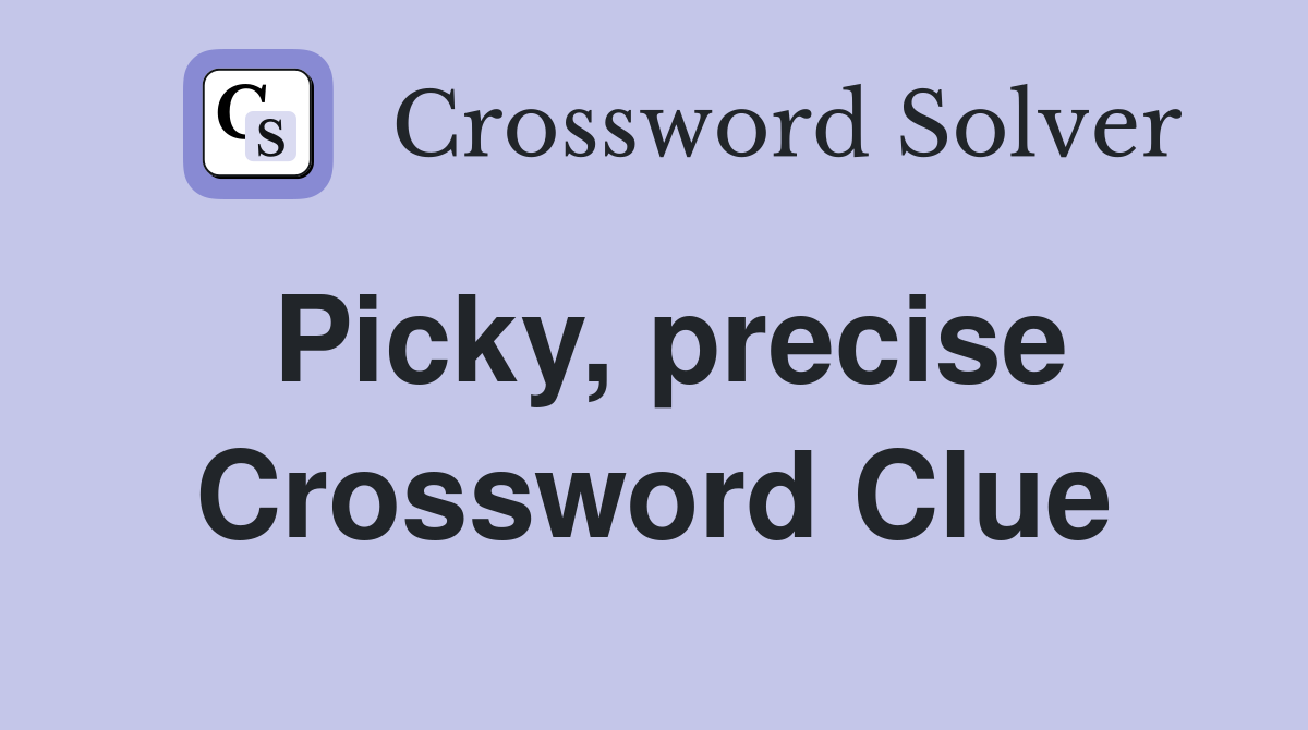 Picky, precise Crossword Clue