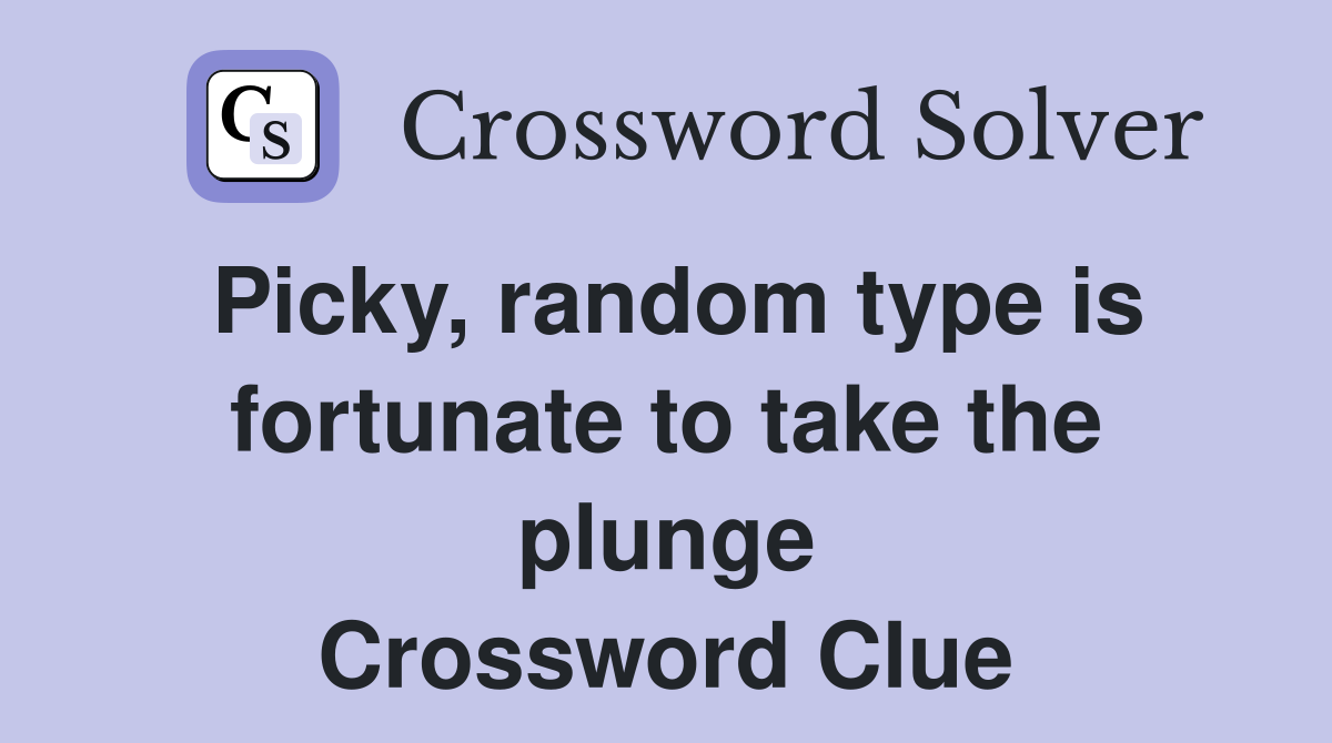 Picky, random type is fortunate to take the plunge Crossword Clue