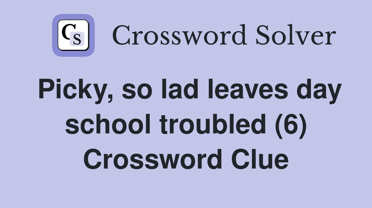 Picky, so lad leaves day school troubled (6) Crossword Clue
