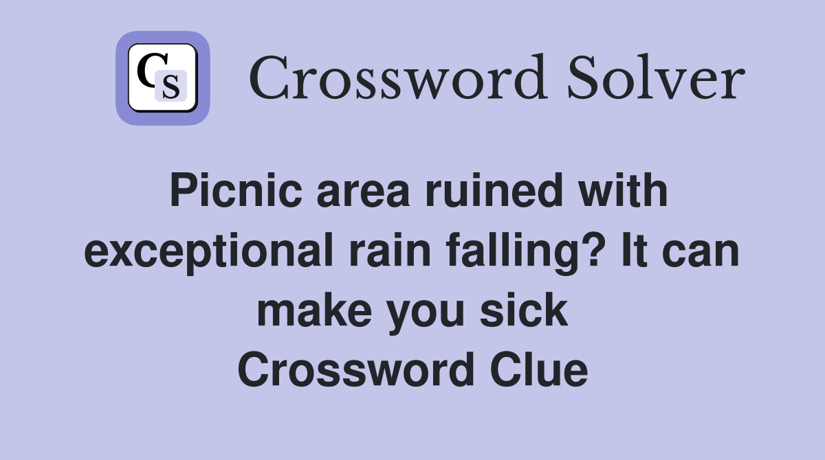Picnic area ruined with exceptional rain falling? It can make you sick Crossword Clue