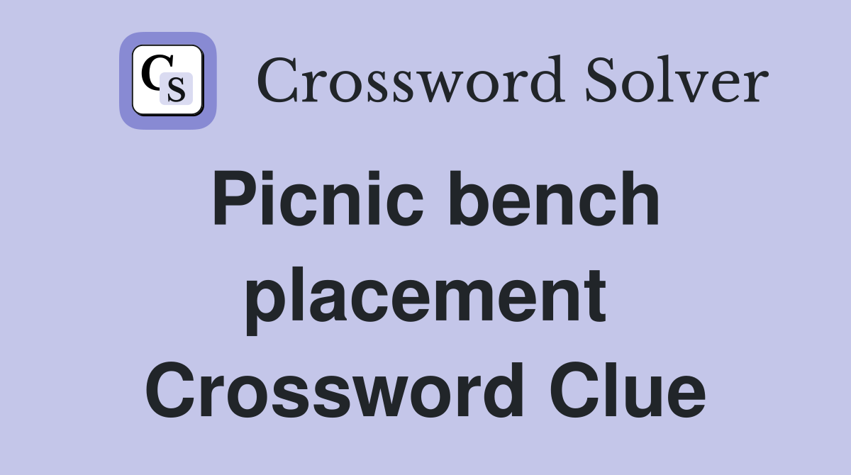 Picnic bench placement Crossword Clue