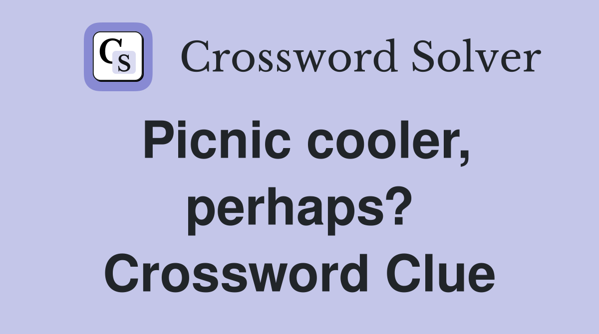 Picnic cooler, perhaps? Crossword Clue
