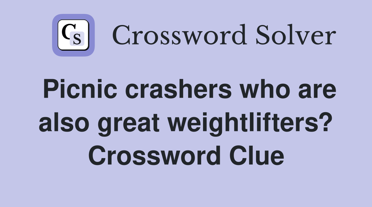 Picnic crashers who are also great weightlifters? Crossword Clue