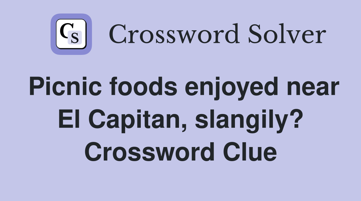 Picnic foods enjoyed near El Capitan, slangily? Crossword Clue