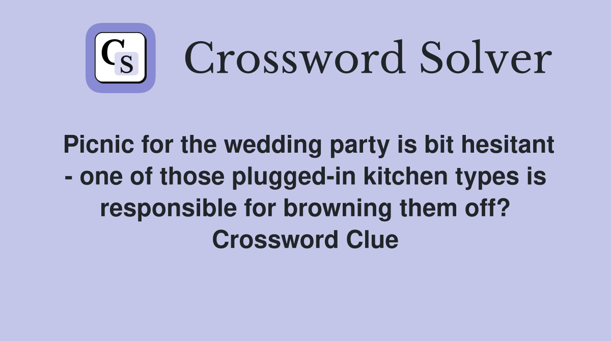 Picnic for the wedding party is bit hesitant - one of those plugged-in kitchen types is responsible for browning them off? Crossword Clue