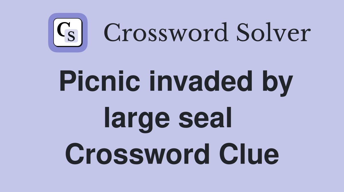Picnic invaded by large seal  Crossword Clue