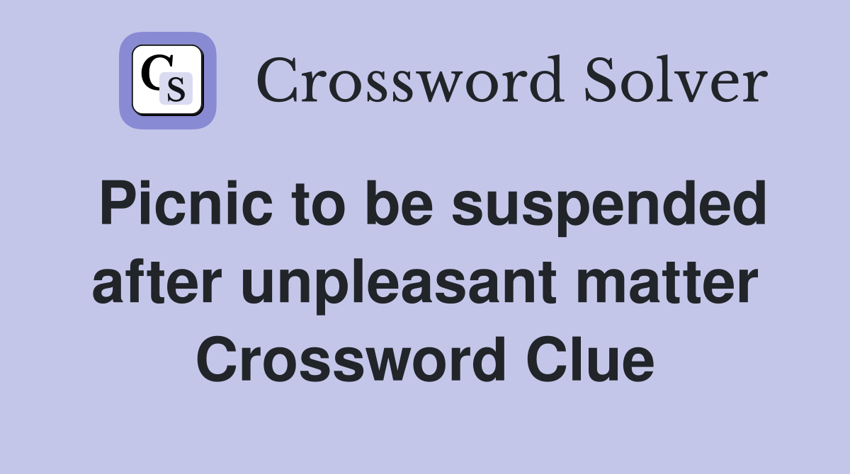 Picnic to be suspended after unpleasant matter Crossword Clue