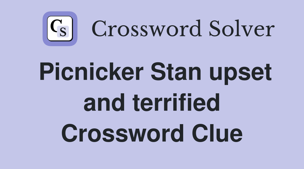 Picnicker Stan upset and terrified Crossword Clue