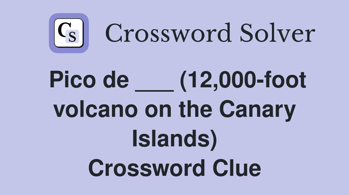 Pico de ___ (12,000-foot volcano on the Canary Islands) Crossword Clue