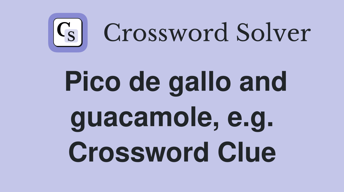 Pico de gallo and guacamole, e.g. Crossword Clue