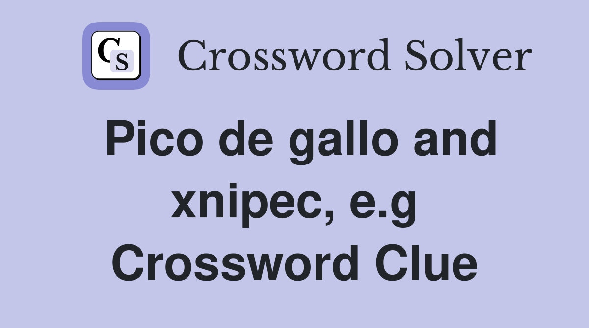 Pico de gallo and xnipec, e.g Crossword Clue