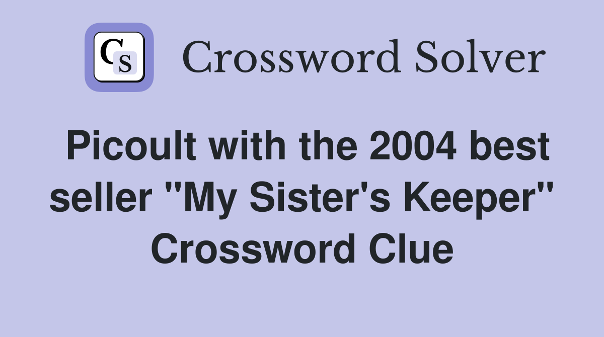 Picoult with the 2004 best seller "My Sister's Keeper" Crossword Clue