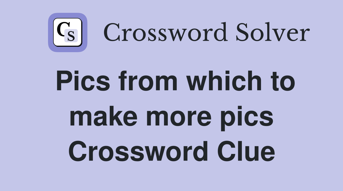 Pics from which to make more pics Crossword Clue