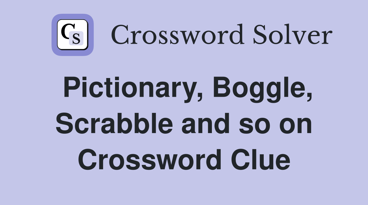 Pictionary, Boggle, Scrabble and so on Crossword Clue