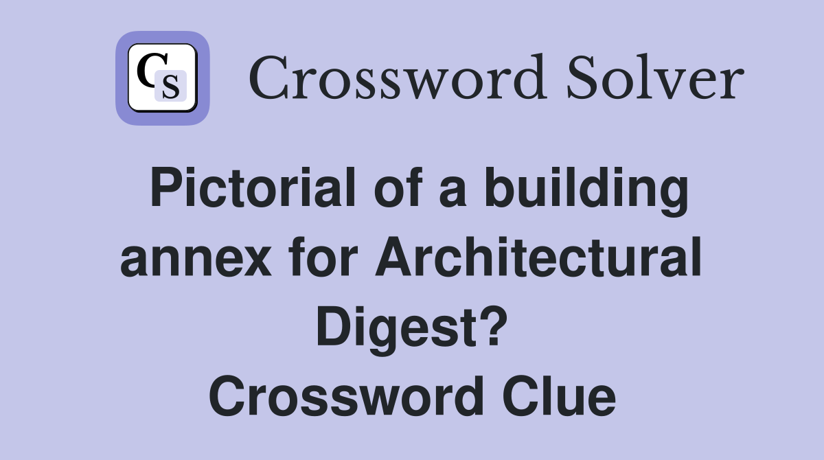 Pictorial of a building annex for Architectural Digest? Crossword Clue