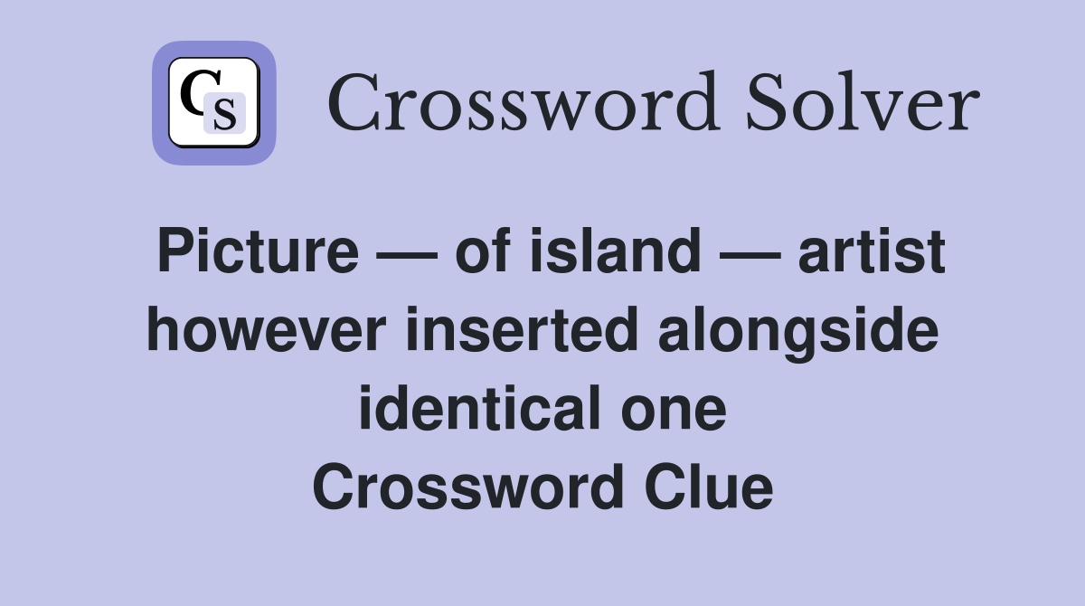 Picture — of island — artist however inserted alongside identical one Crossword Clue