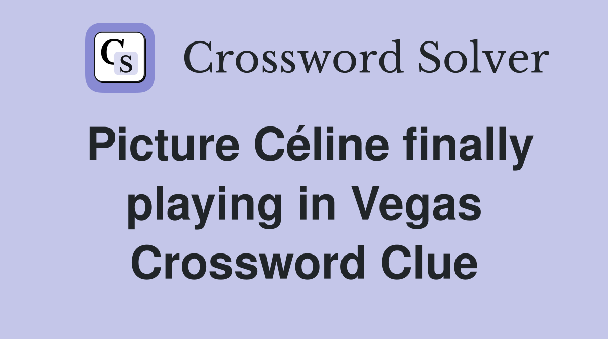 Picture Céline finally playing in Vegas Crossword Clue