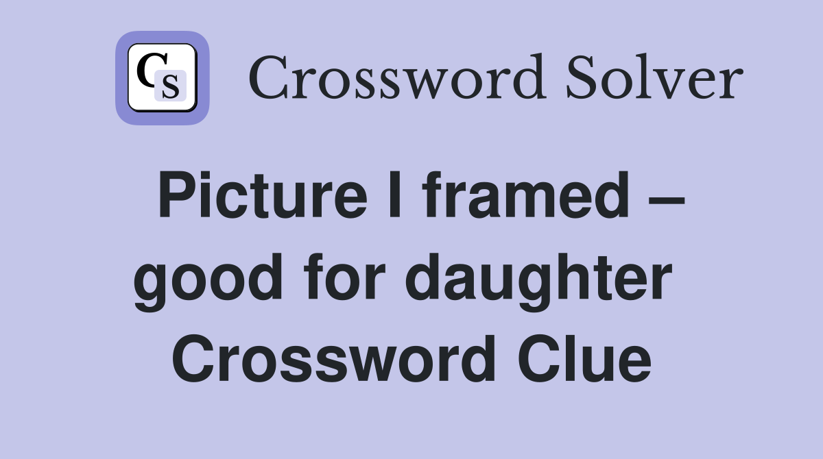 Picture I framed – good for daughter  Crossword Clue