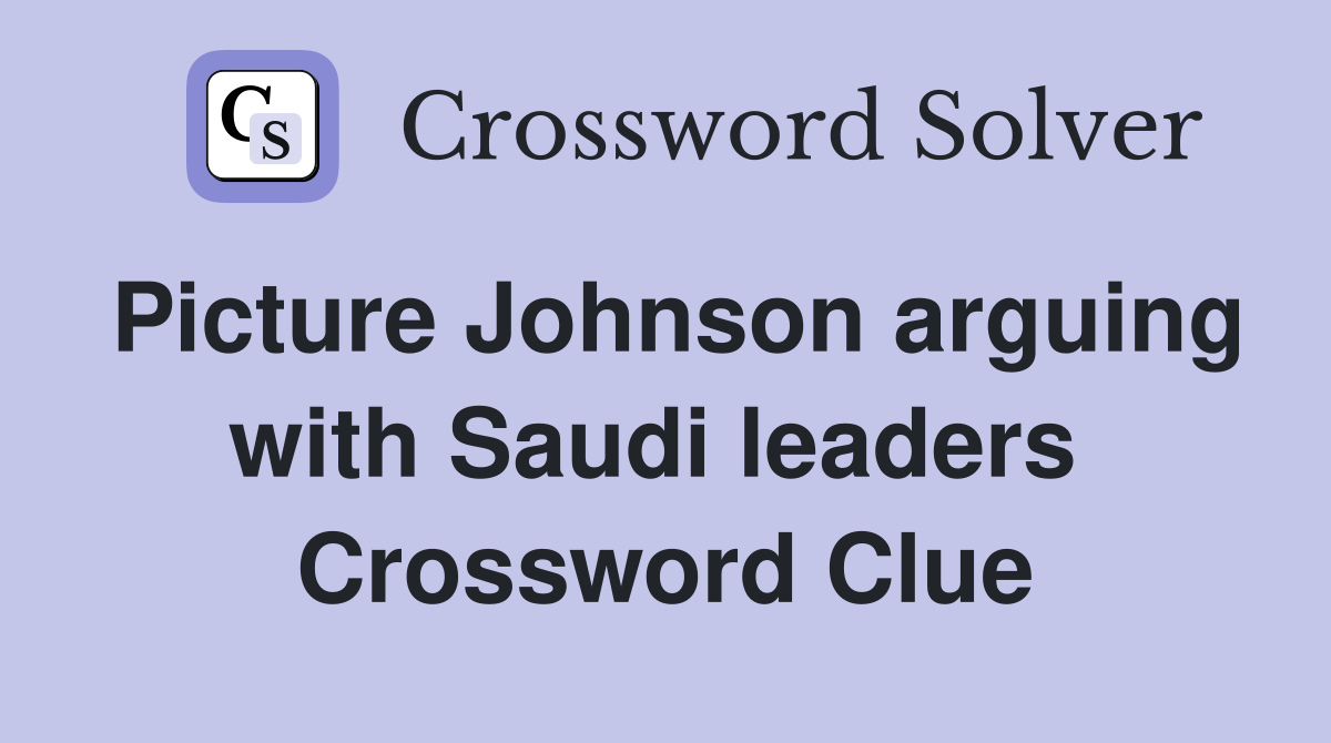 Picture Johnson arguing with Saudi leaders  Crossword Clue