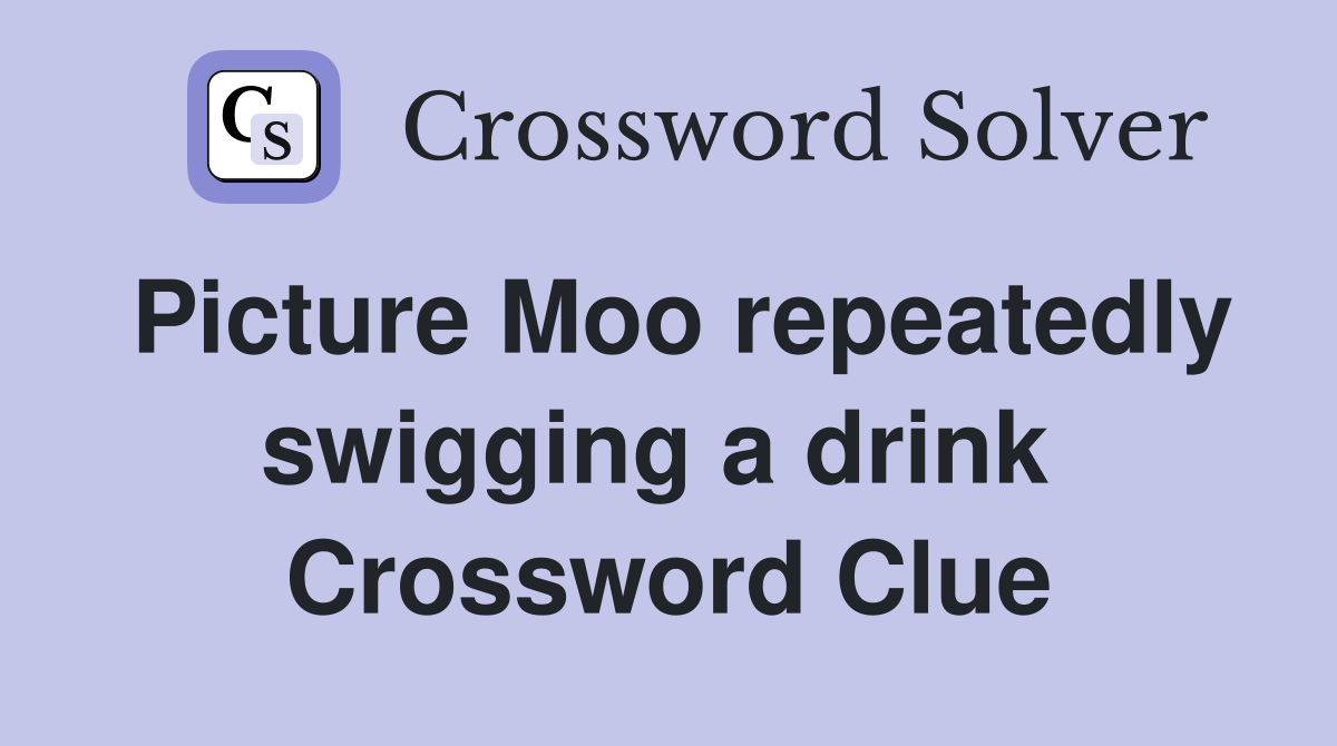 Picture Moo repeatedly swigging a drink  Crossword Clue