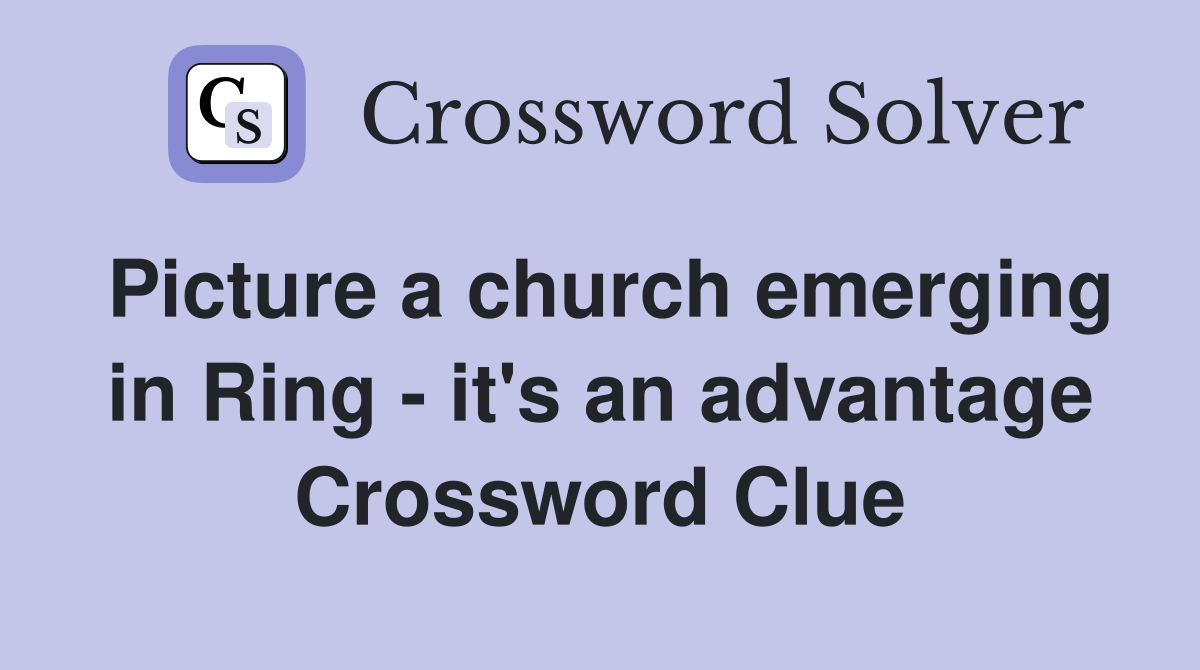 Picture a church emerging in Ring - it's an advantage Crossword Clue
