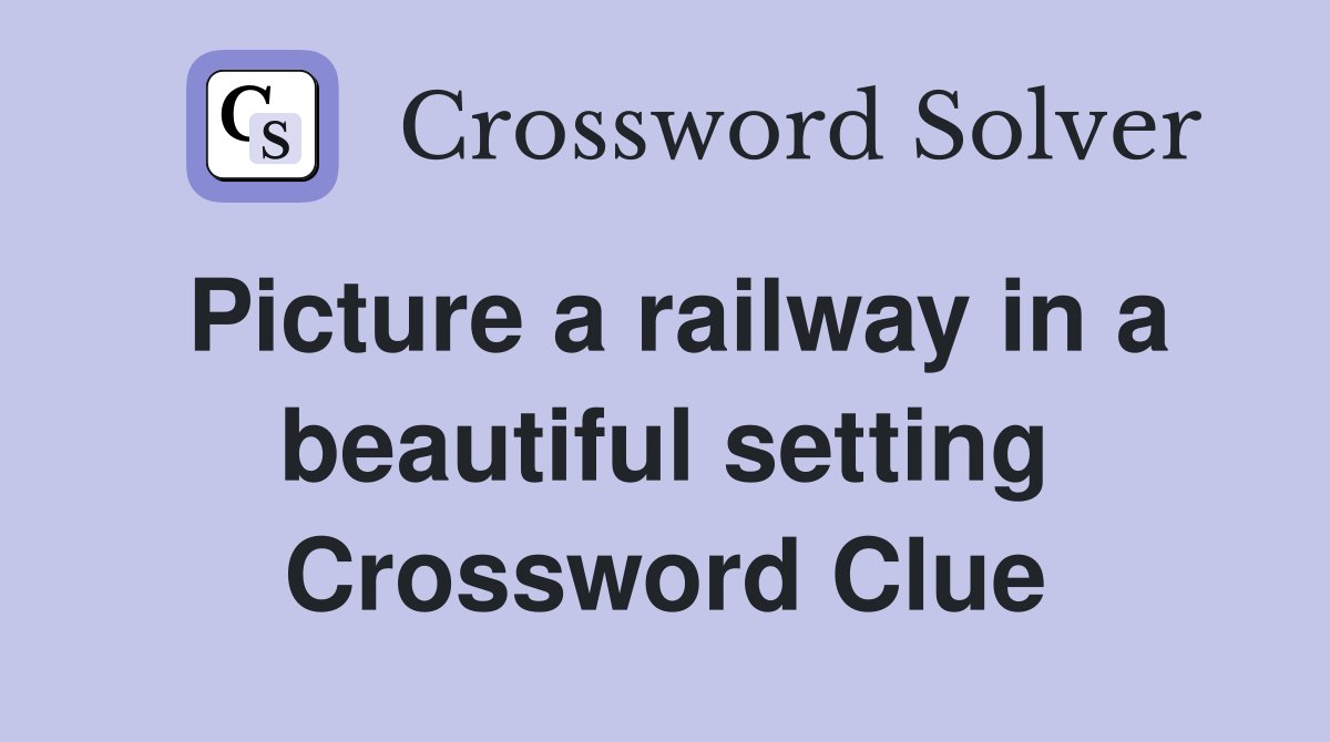 Picture a railway in a beautiful setting Crossword Clue