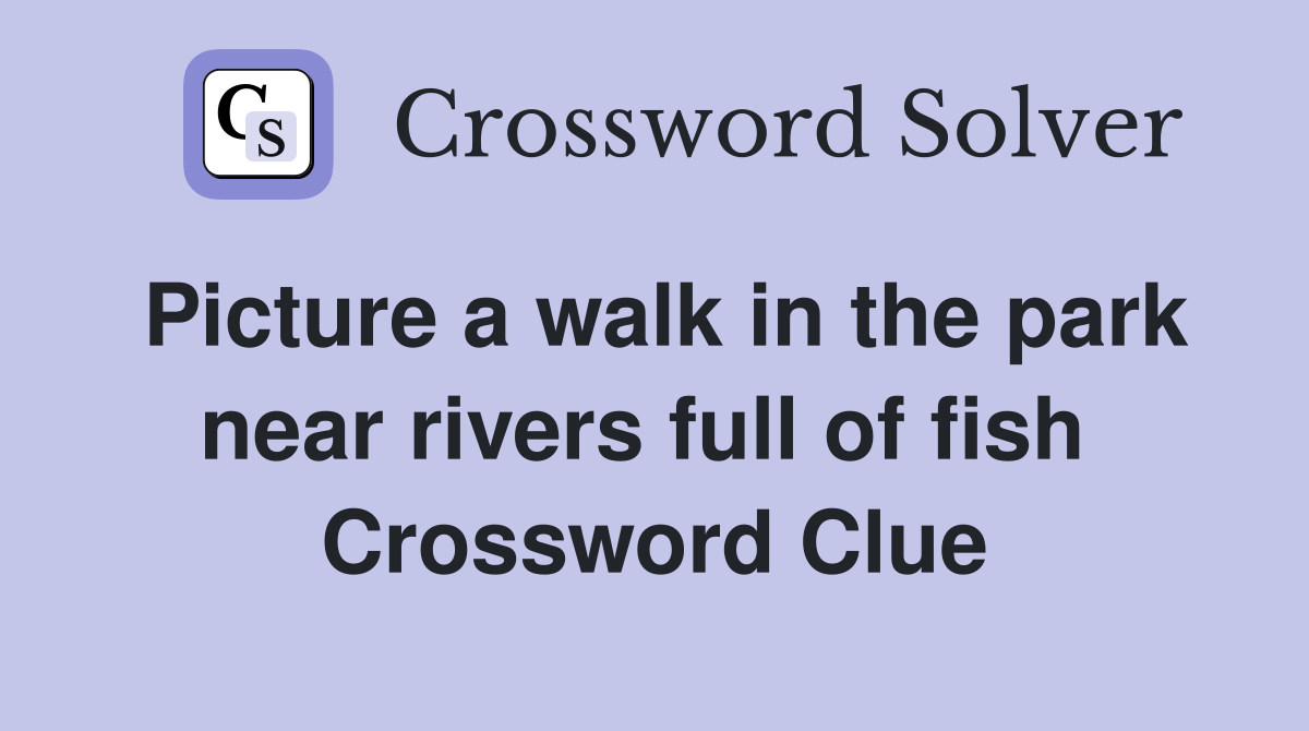 Picture a walk in the park near rivers full of fish  Crossword Clue