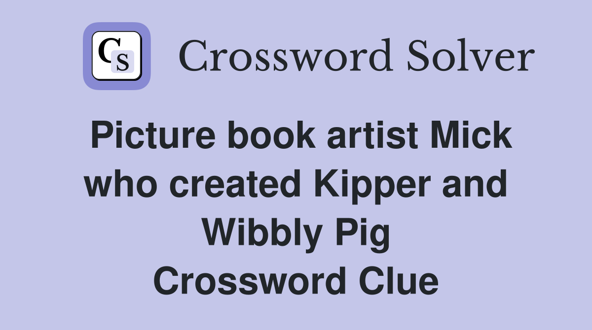 Picture book artist Mick who created Kipper and Wibbly Pig Crossword Clue