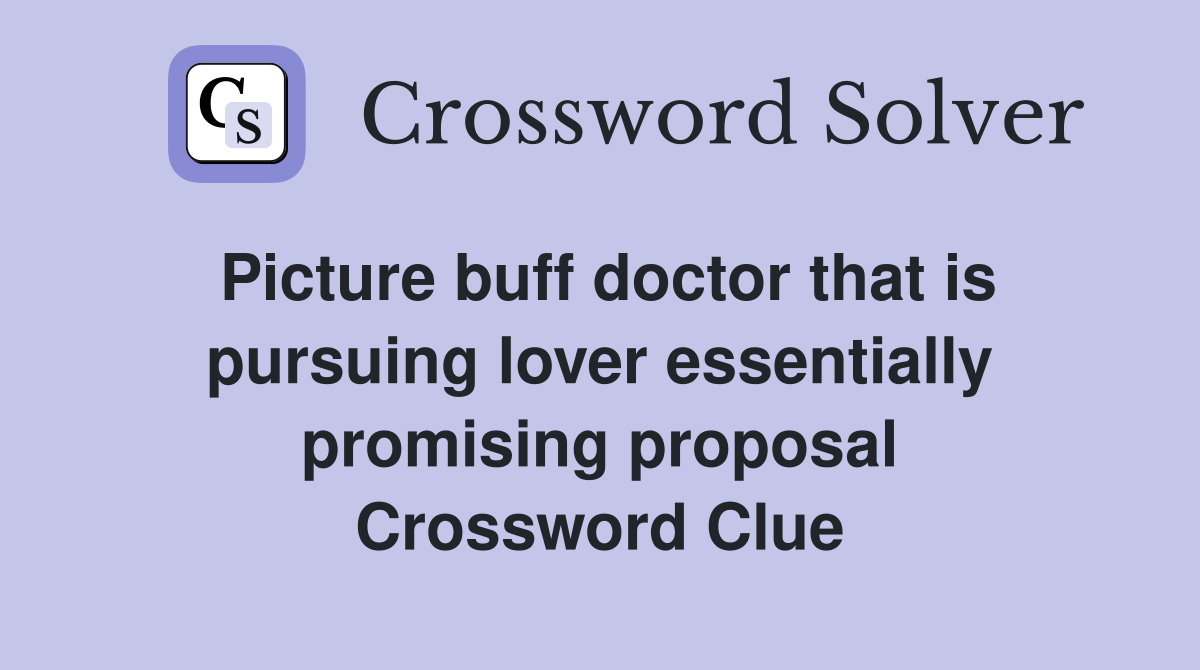 Picture buff doctor that is pursuing lover essentially promising proposal Crossword Clue