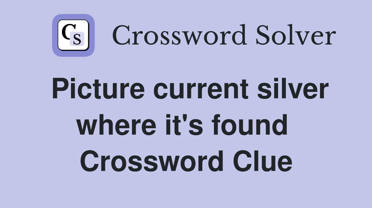 Picture current silver where it's found  Crossword Clue
